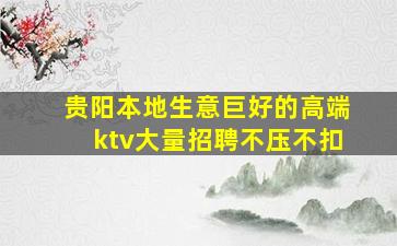贵阳本地生意巨好的高端ktv大量招聘不压不扣